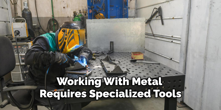 Working With Metal 
Requires Specialized Tools