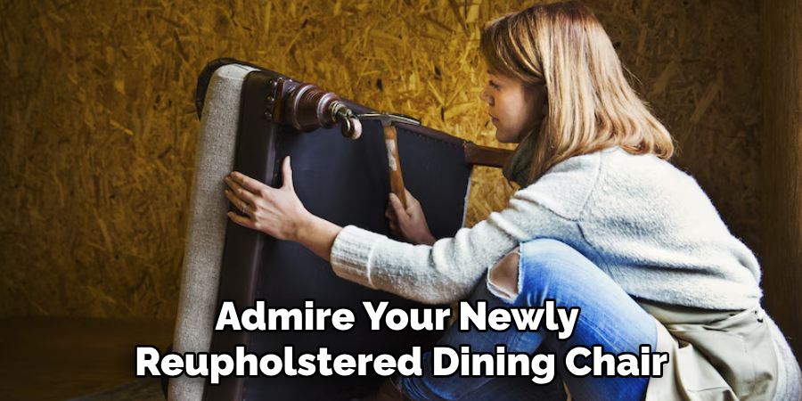 Admire Your Newly 
Reupholstered Dining Chair