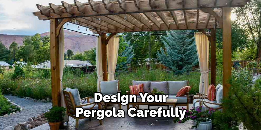 Design Your 
Pergola Carefully