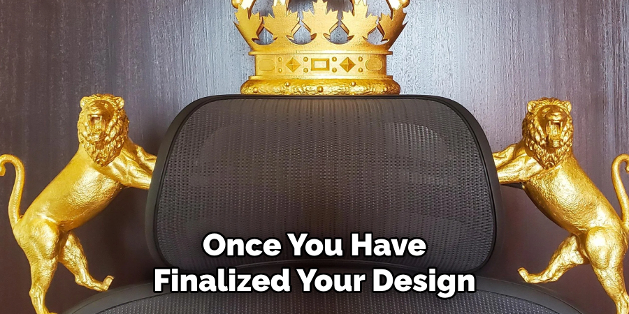 Once You Have 
Finalized Your Design