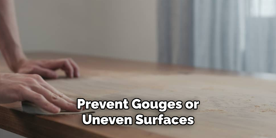 Prevent Gouges or 
Uneven Surfaces