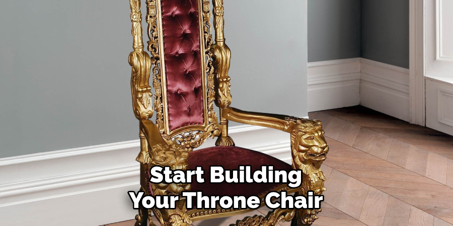 Start Building 
Your Throne Chair