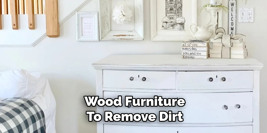 Wood Furniture 
To Remove Dirt