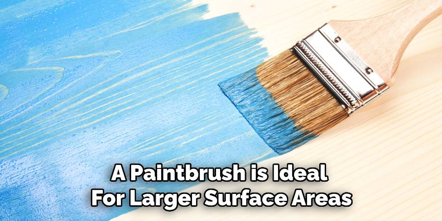 A Paintbrush is Ideal 
For Larger Surface Areas