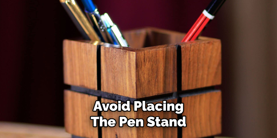 Avoid Placing
The Pen Stand