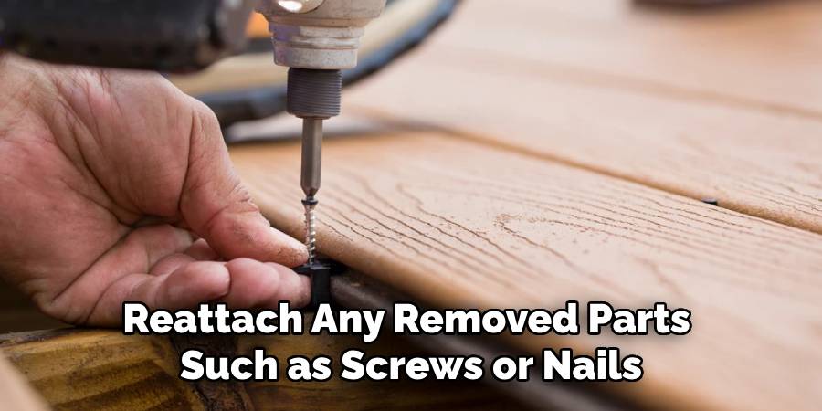 Reattach Any Removed Parts 
Such as Screws or Nails