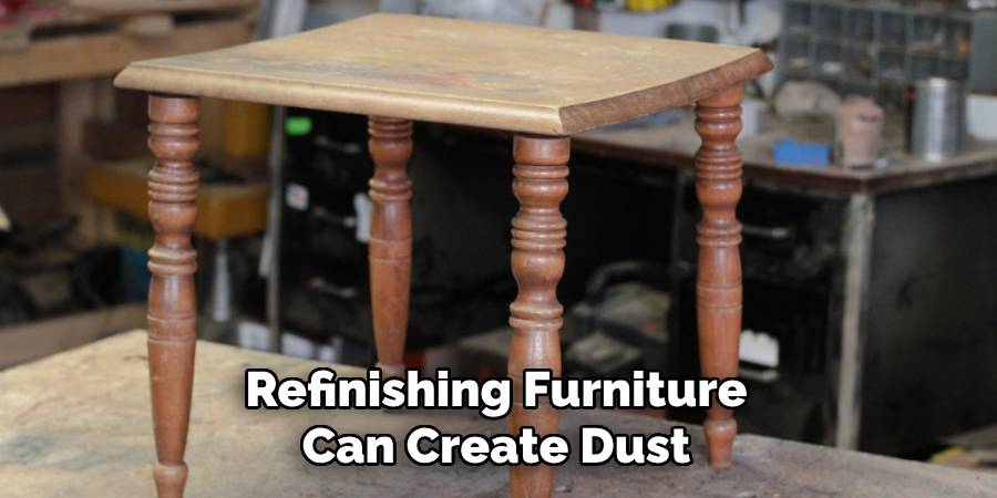 Refinishing Furniture 
Can Create Dust 