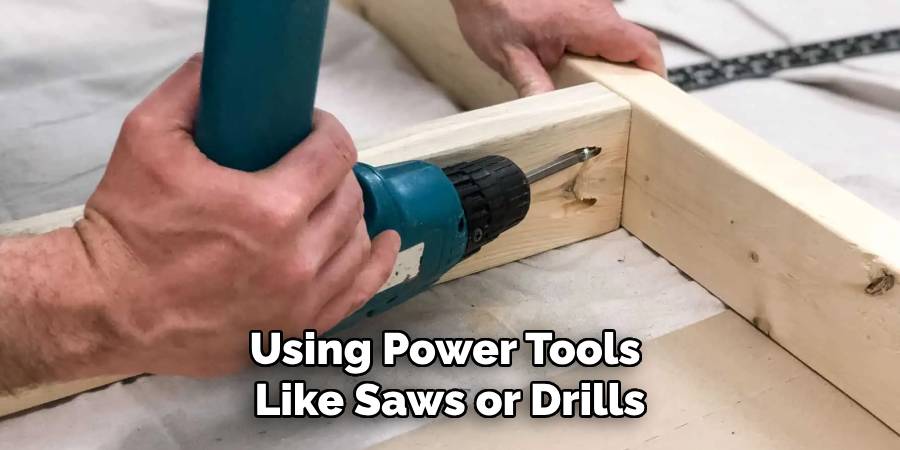 Using Power Tools 
Like Saws or Drills