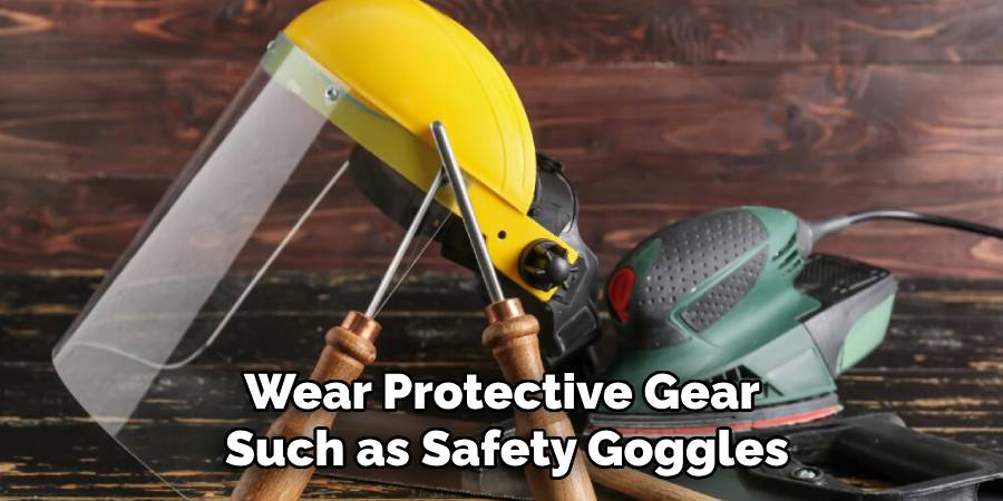 Wear Protective Gear 
Such as Safety Goggles