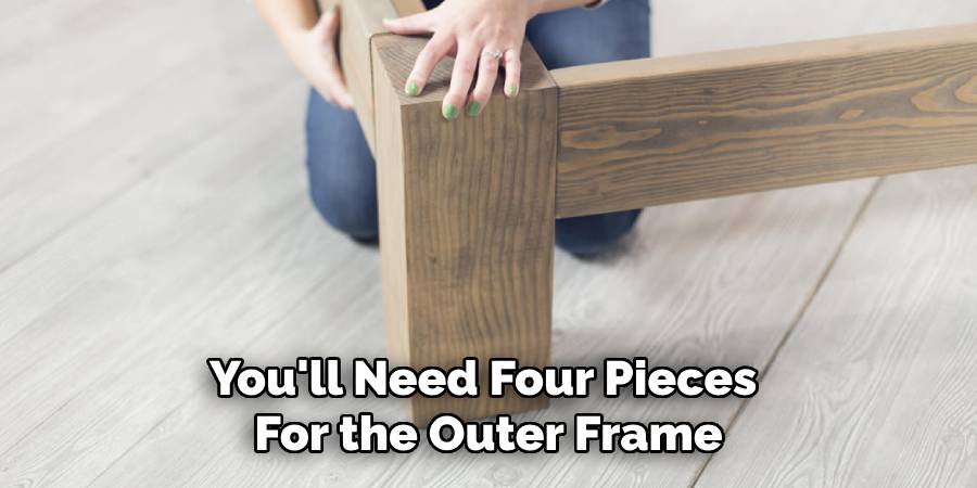 You'll Need Four Pieces 
For the Outer Frame