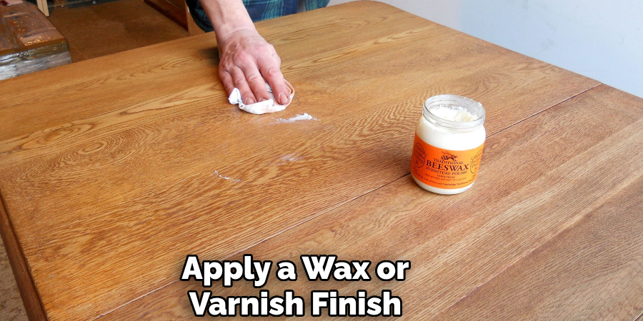 Apply a Wax or
Varnish Finish
