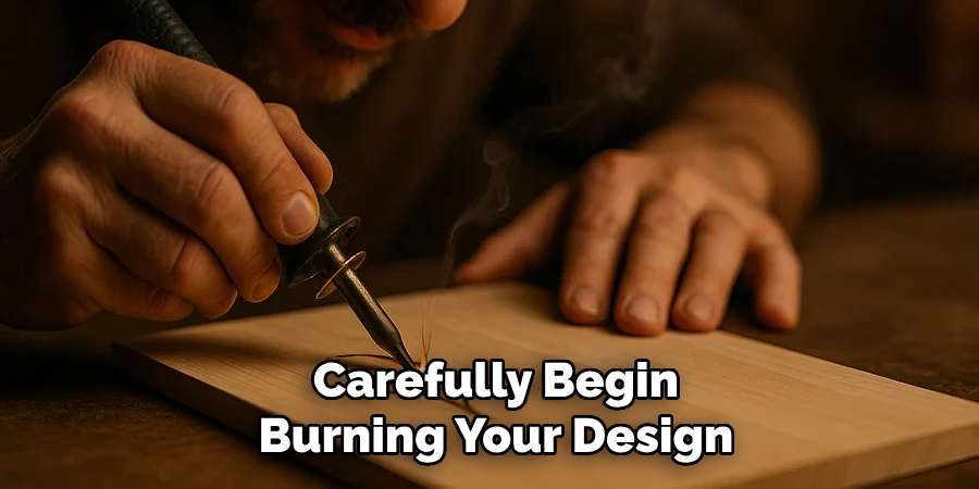 Carefully Begin Burning Your Design