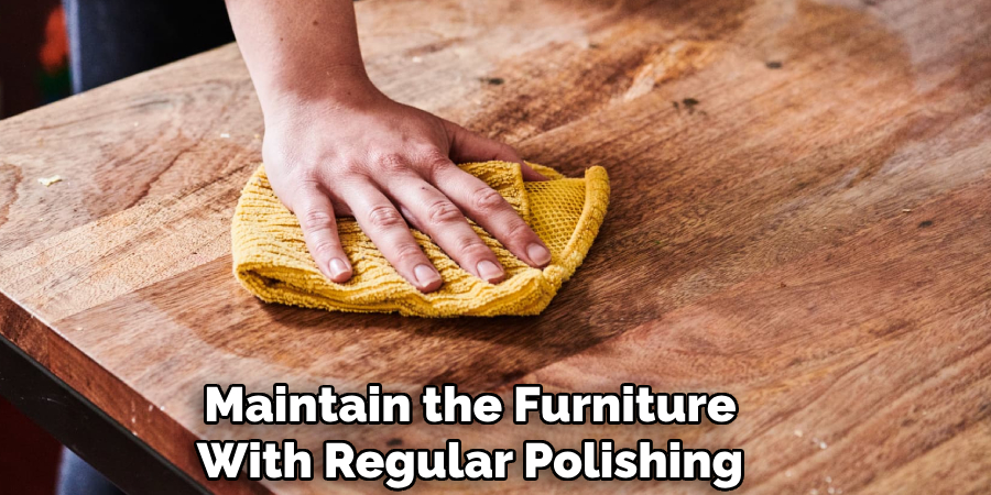 Maintain the Furniture
With Regular Polishing