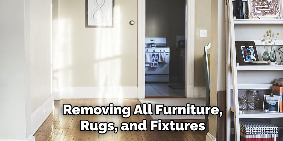 Removing All Furniture, Rugs, and Fixtures