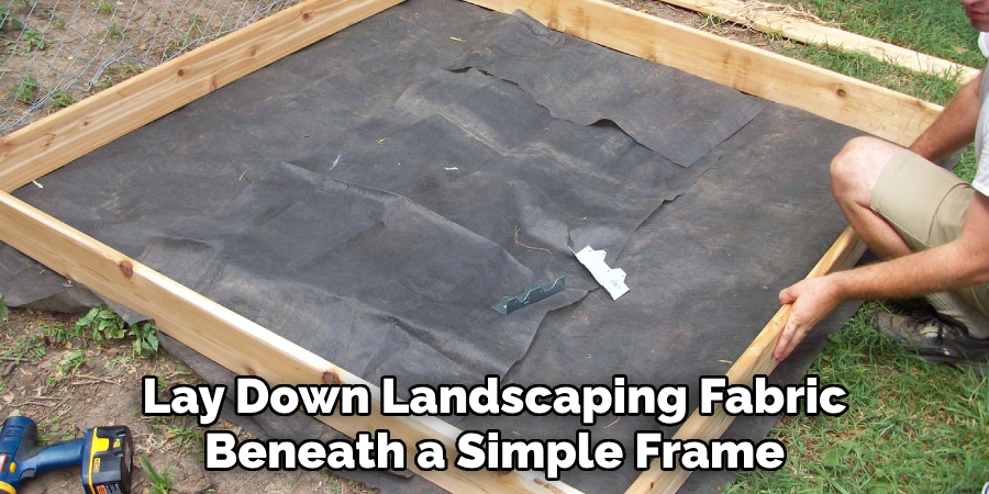 Lay Down Landscaping Fabric
Beneath a Simple Frame