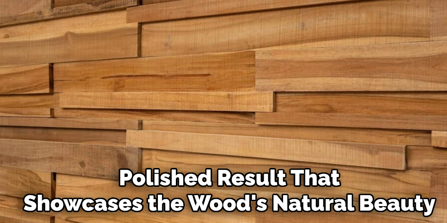 Polished Result That
Showcases the Wood's Natural Beauty