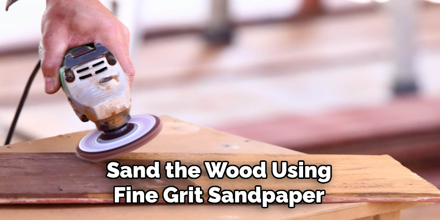 Sand the Wood Using Fine Grit Sandpaper