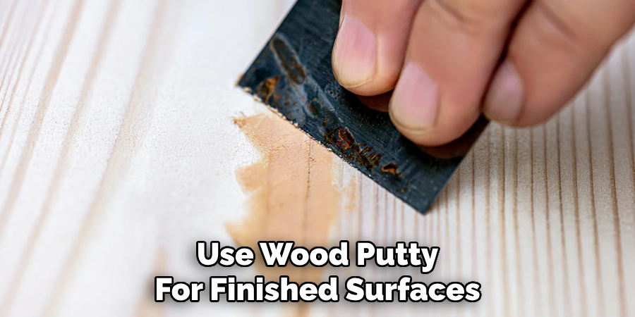 Use Wood Putty
For Finished Surfaces