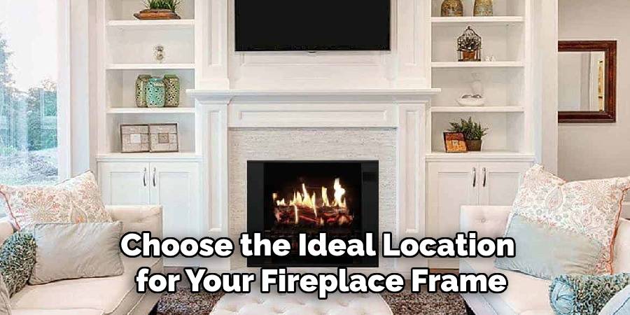 Choose the Ideal Location
for Your Fireplace Frame