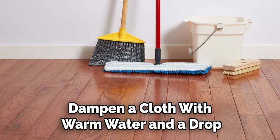Dampen a Cloth With
Warm Water and a Drop