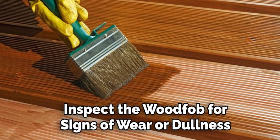 Inspect the Woodfob for
Signs of Wear or Dullness