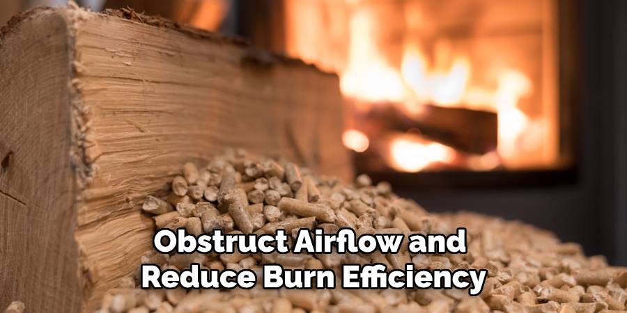 Obstruct Airflow and
Reduce Burn Efficiency