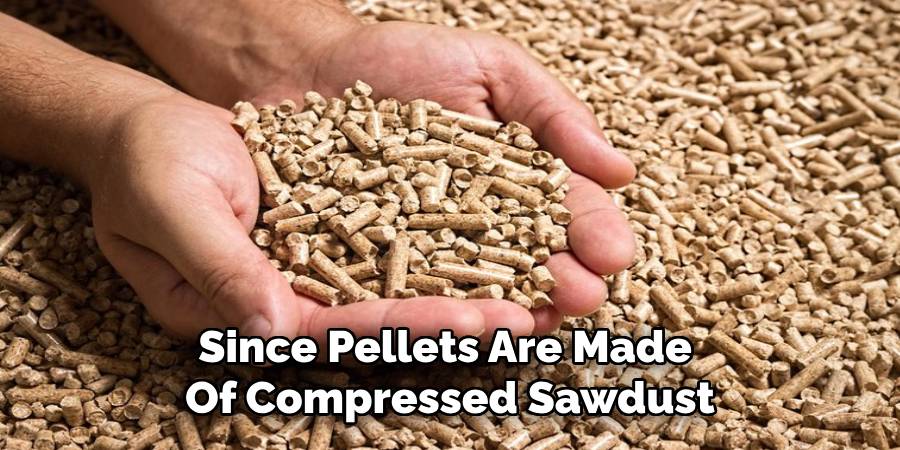 Since Pellets Are Made Of Compressed Sawdust
