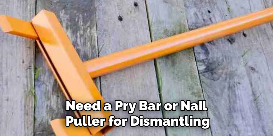 Need a Pry Bar or Nail
Puller for Dismantling