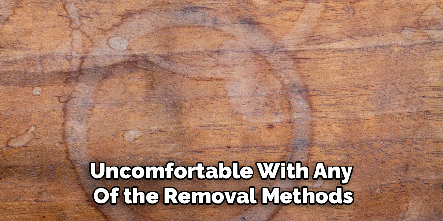 Uncomfortable With Any
Of the Removal Methods