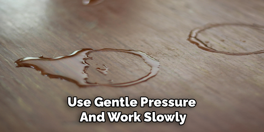 Use Gentle Pressure
And Work Slowly