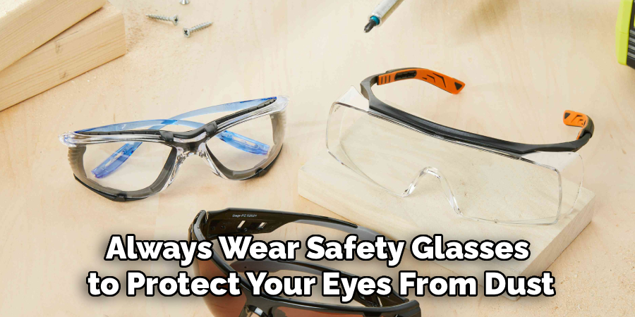 Always Wear Safety Glasses
 to Protect Your Eyes From Dust