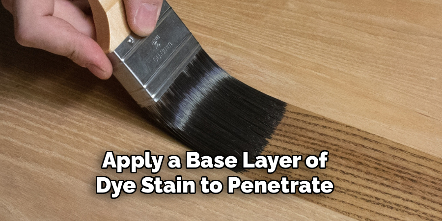 Apply a Base Layer of 
Dye Stain to Penetrate 