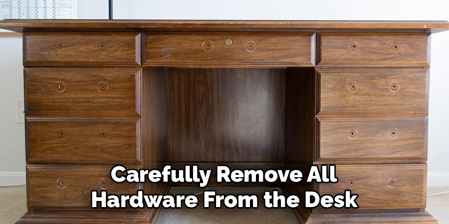 Carefully Remove All
 Hardware From the Desk 