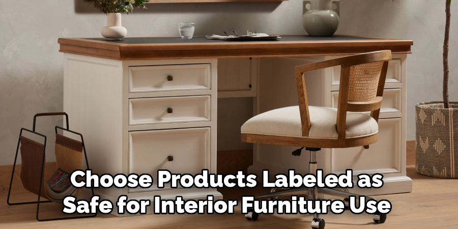 Choose Products Labeled as 
Safe for Interior Furniture Use 