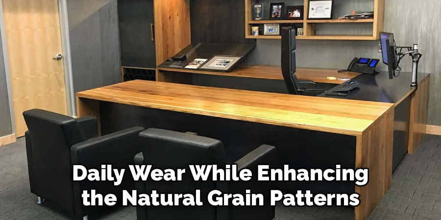 Daily Wear While Enhancing
 the Natural Grain Patterns 