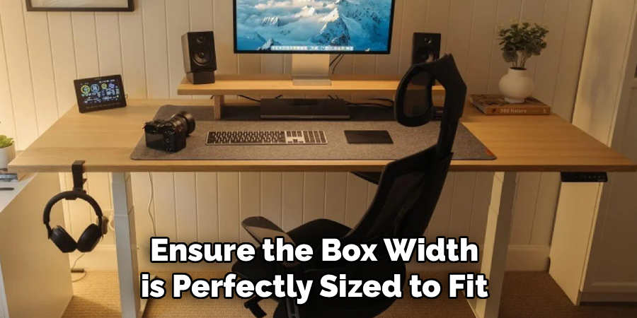 Ensure the Box Width
 is Perfectly Sized to Fit 