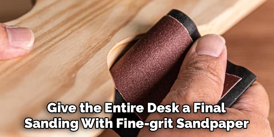 Give the Entire Desk a Final 
Sanding With Fine-grit Sandpaper 