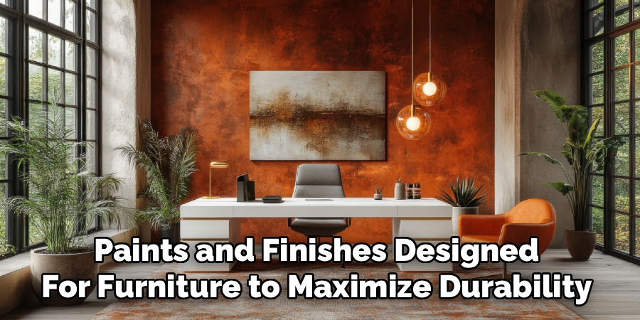 Paints and Finishes Designed 
For Furniture to Maximize Durability 