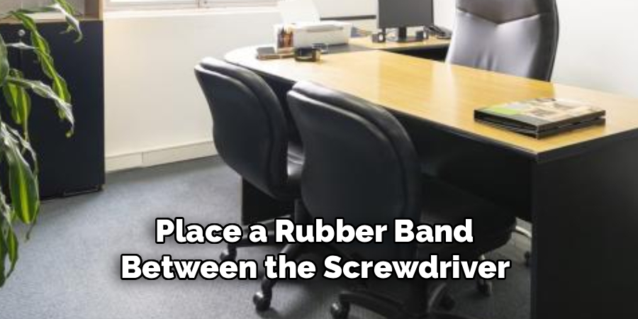 Place a Rubber Band 
Between the Screwdriver 
