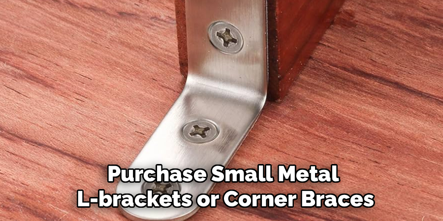 Purchase Small Metal
 L-brackets or Corner Braces