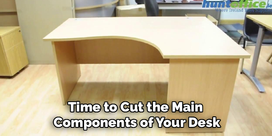 Time to Cut the Main 
Components of Your Desk