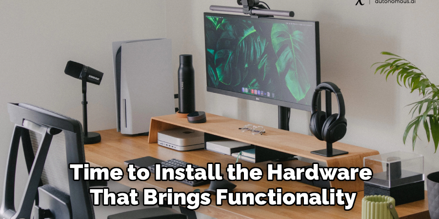 Time to Install the Hardware
 That Brings Functionality