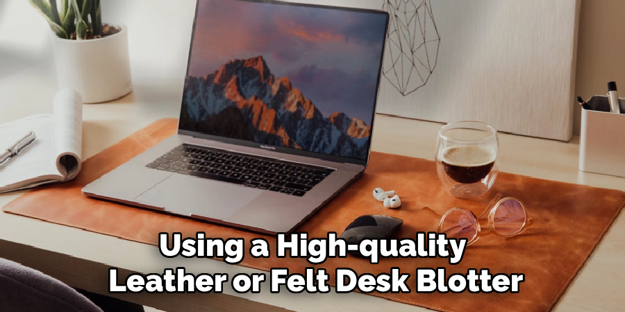 Using a High-quality
 Leather or Felt Desk Blotter